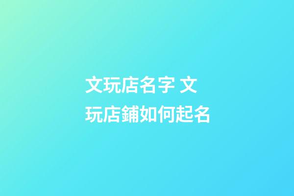文玩店名字 文玩店鋪如何起名-第1張-店鋪起名-玄機派